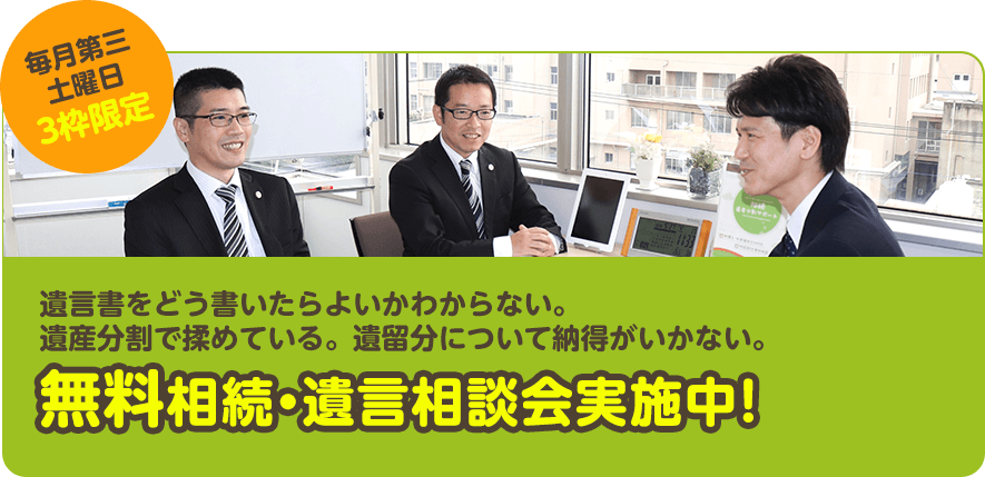 毎月第三土曜日3枠限定 遺言書をどう書いたらよいかわからない。遺産分割で揉めている。遺留分について納得がいかない。無料相続・遺言相談会実施中！